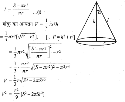 प्रश्न 10. सिद्ध कीजिए कि दिए हुए पृष्ठ तथा महत्तम आयतन वाले लम्बवृत्तीय शंकु का अर्द्धशीर्थ कोण \({ sin }^{ -1 }\left( \frac { 1 }{ 3 } \right) \) होता है। हल : माना शंकु की विर्य ऊँचाई = l ऊँचाई = h त्रिज्या = r सम्पूर्ण पृष्ठ = S आयतन = V तथा अर्द्धशीर्ष कोण = α शंकु का सम्पूर्ण पृष्ठ = πr² + πrl स्पष्ट है कि दिये हुए S के लिए जब V उध्विष्ठ तथा निम्निष्ट होगा तभी V² भी उच्चिष्ठ तथा निम्निष्ठ होगा। माना V² = Z Z का मान उच्चिष्ठ या निम्निष्ठ होगा, जब ∵ इस स्थिति में Z उच्चिष्ट है। समीकरण (i) में S = 4πr² रखने पर यदि α अर्द्धशीर्ष कोण है, तब अत: जब शंकु का अर्द्धशीर्थ कोण \({ sin }^{ -1 }\left( \frac { 1 }{ 3 } \right) \) है तो आयतन महत्तम है।